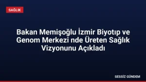 Bakan Memişoğlu İzmir Biyotıp ve Genom Merkezi nde Üreten Sağlık Vizyonunu Açıkladı
