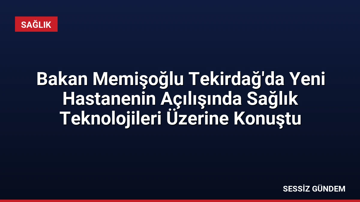 Bakan Memişoğlu Tekirdağ’da Yeni Hastanenin Açılışında Sağlık Teknolojileri Üzerine Konuştu