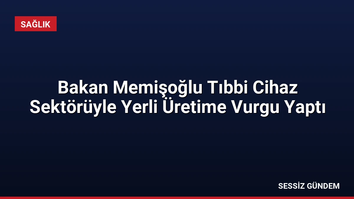 Bakan Memişoğlu Tıbbi Cihaz Sektörüyle Yerli Üretime Vurgu Yaptı