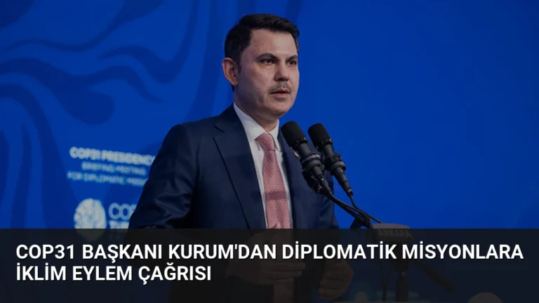 COP31 Başkanı Kurum’dan Diplomatik Misyonlara İklim Eylem Çağrısı