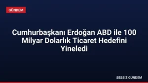 Cumhurbaşkanı Erdoğan ABD ile 100 Milyar Dolarlık Ticaret Hedefini Yineledi