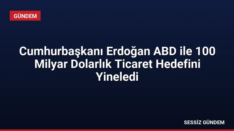 Cumhurbaşkanı Erdoğan ABD ile 100 Milyar Dolarlık Ticaret Hedefini Yineledi