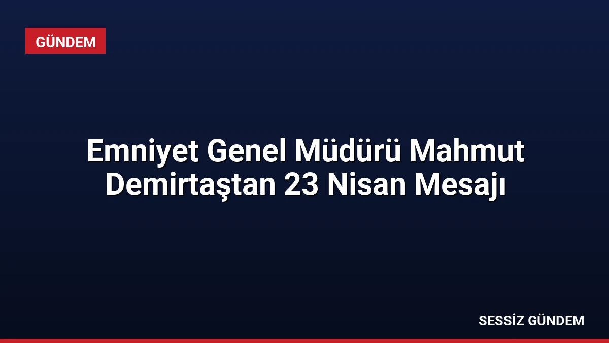 Emniyet Genel Müdürü Mahmut Demirtaştan 23 Nisan Mesajı