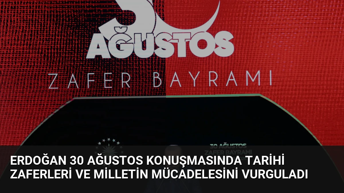 Erdoğan 30 Ağustos Konuşmasında Tarihi Zaferleri ve Milletin Mücadelesini Vurguladı