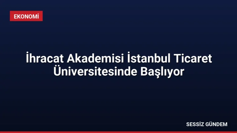 İhracat Akademisi İstanbul Ticaret Üniversitesinde Başlıyor