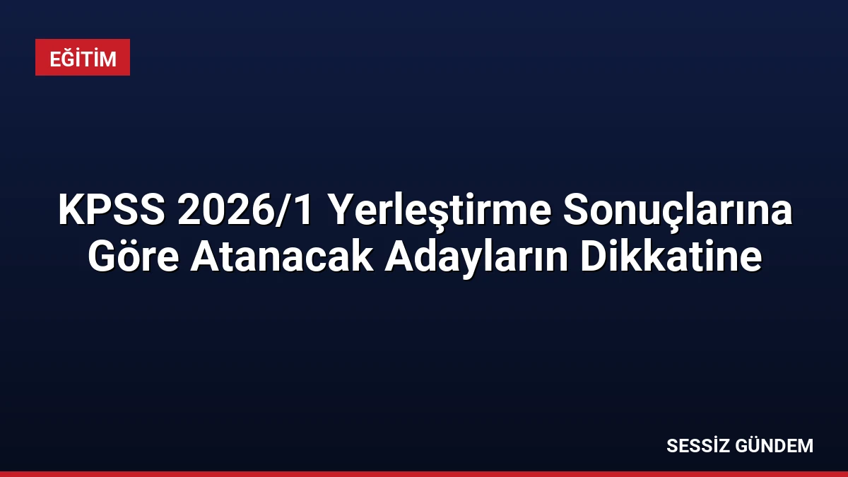 KPSS 2026/1 Yerleştirme Sonuçlarına Göre Atanacak Adayların Dikkatine