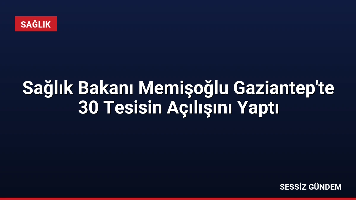 Sağlık Bakanı Memişoğlu Gaziantep’te 30 Tesisin Açılışını Yaptı