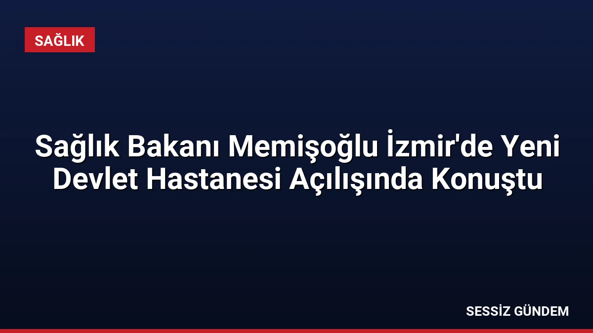 Sağlık Bakanı Memişoğlu İzmir’de Yeni Devlet Hastanesi Açılışında Konuştu