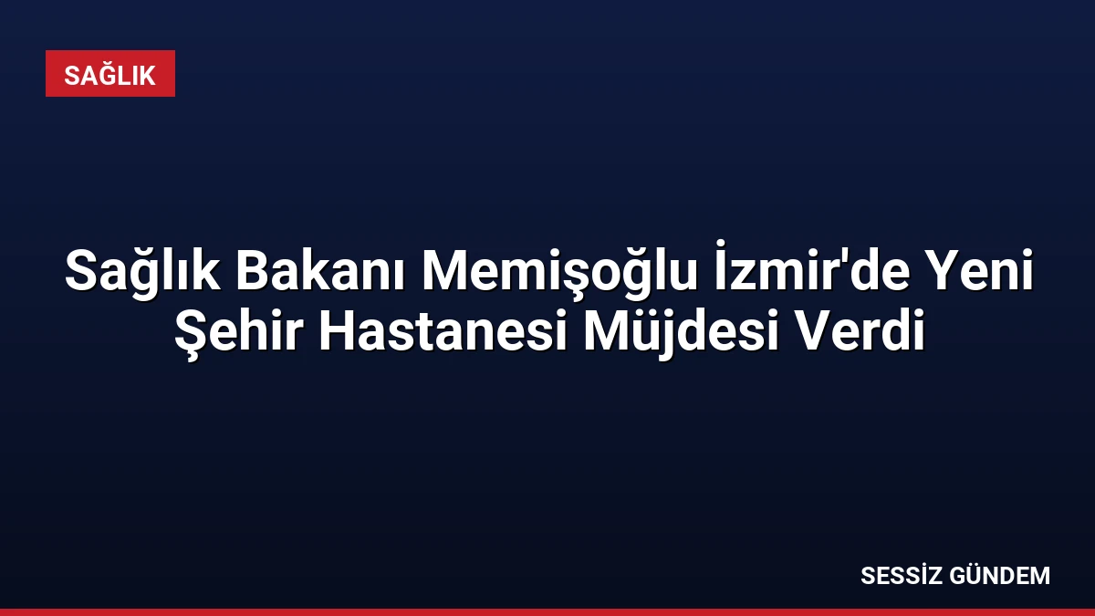 Sağlık Bakanı Memişoğlu İzmir’de Yeni Şehir Hastanesi Müjdesi Verdi