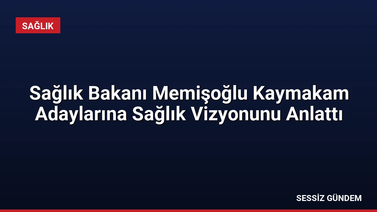 Sağlık Bakanı Memişoğlu Kaymakam Adaylarına Sağlık Vizyonunu Anlattı