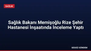 Sağlık Bakanı Memişoğlu Rize Şehir Hastanesi İnşaatında İnceleme Yaptı