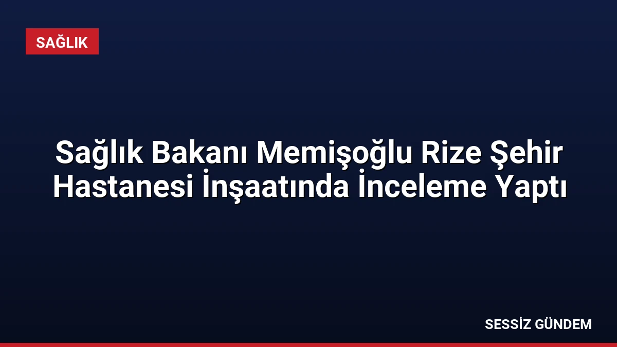 Sağlık Bakanı Memişoğlu Rize Şehir Hastanesi İnşaatında İnceleme Yaptı