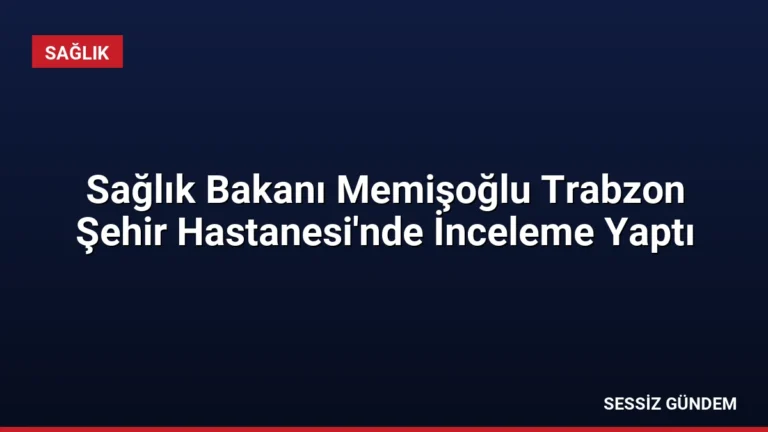 Sağlık Bakanı Memişoğlu Trabzon Şehir Hastanesi’nde İnceleme Yaptı