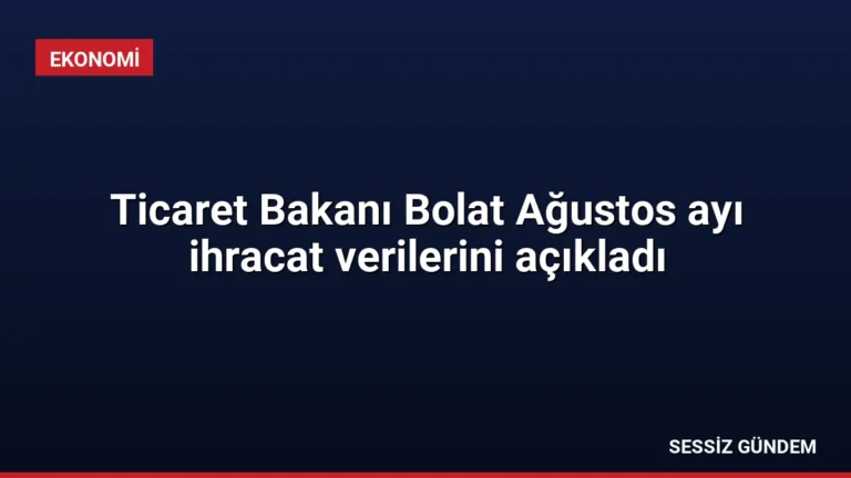 Ticaret Bakanı Bolat Ağustos ayı ihracat verilerini açıkladı