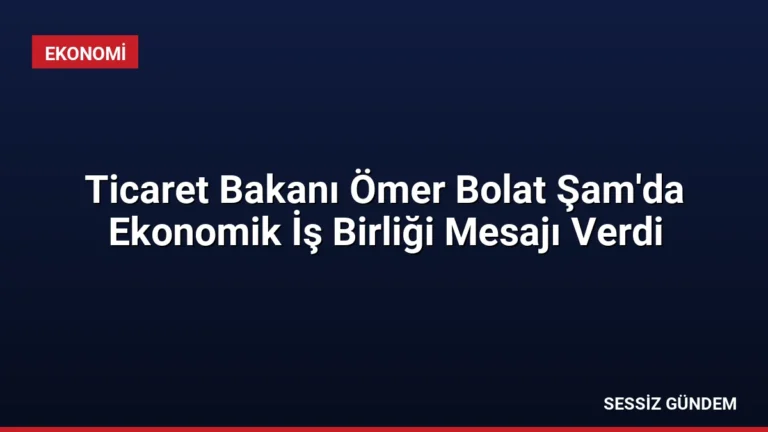 Ticaret Bakanı Ömer Bolat Şam’da Ekonomik İş Birliği Mesajı Verdi