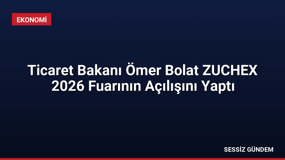 Ticaret Bakanı Ömer Bolat ZUCHEX 2026 Fuarının Açılışını Yaptı