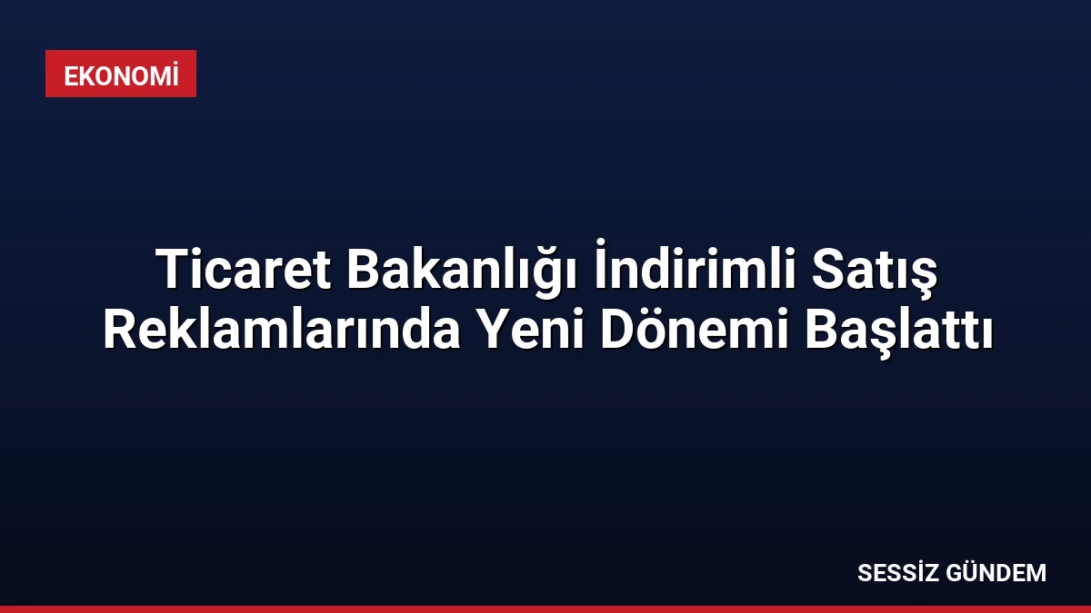 Ticaret Bakanlığı İndirimli Satış Reklamlarında Yeni Dönemi Başlattı