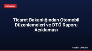 Ticaret Bakanlığından Otomobil Düzenlemeleri ve DTÖ Raporu Açıklaması