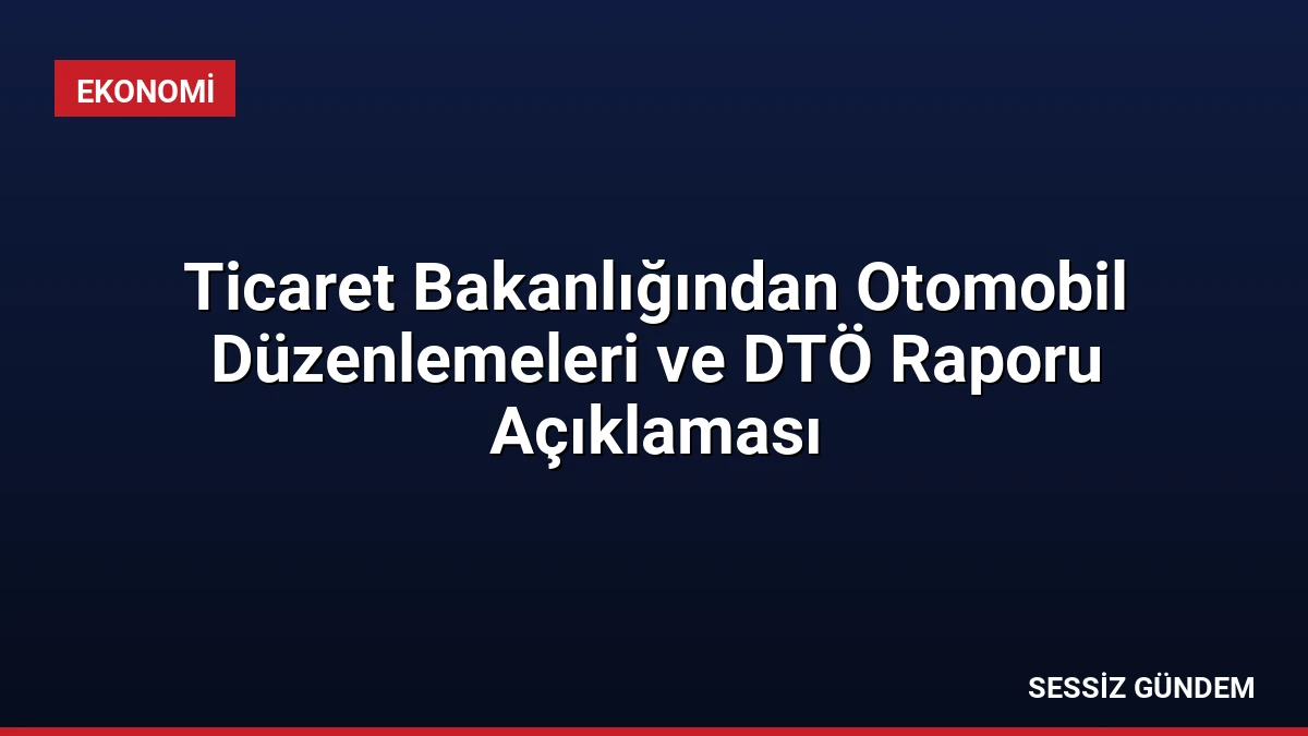 Ticaret Bakanlığından Otomobil Düzenlemeleri ve DTÖ Raporu Açıklaması