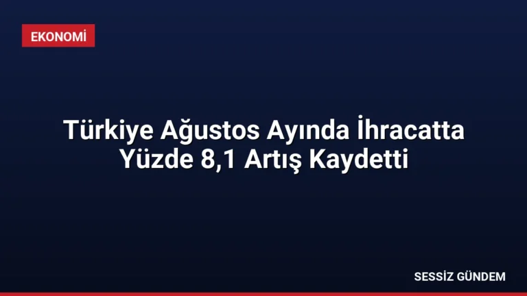 Türkiye Ağustos Ayında İhracatta Yüzde 8,1 Artış Kaydetti