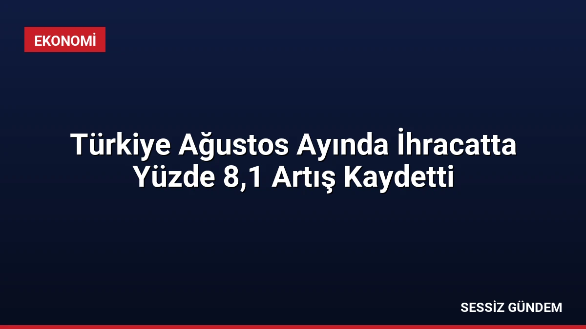 Türkiye Ağustos Ayında İhracatta Yüzde 8,1 Artış Kaydetti