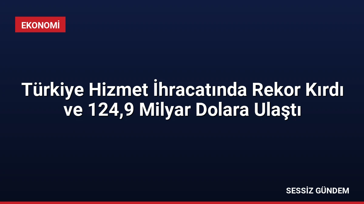 Türkiye Hizmet İhracatında Rekor Kırdı ve 124,9 Milyar Dolara Ulaştı