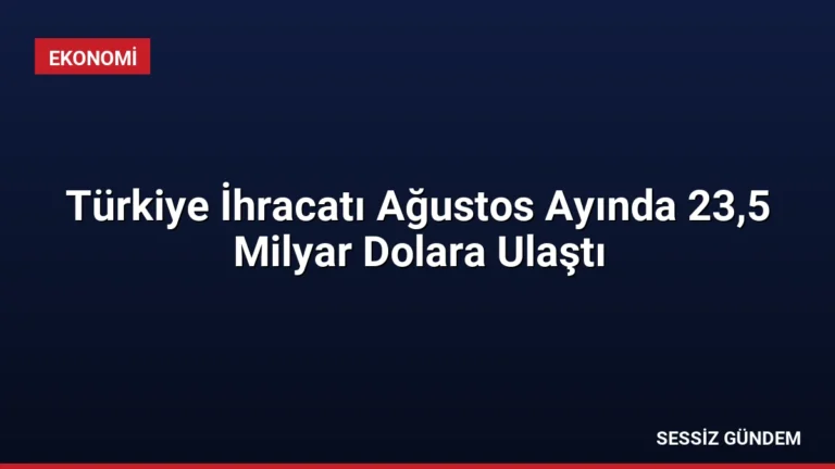 Türkiye İhracatı Ağustos Ayında 23,5 Milyar Dolara Ulaştı