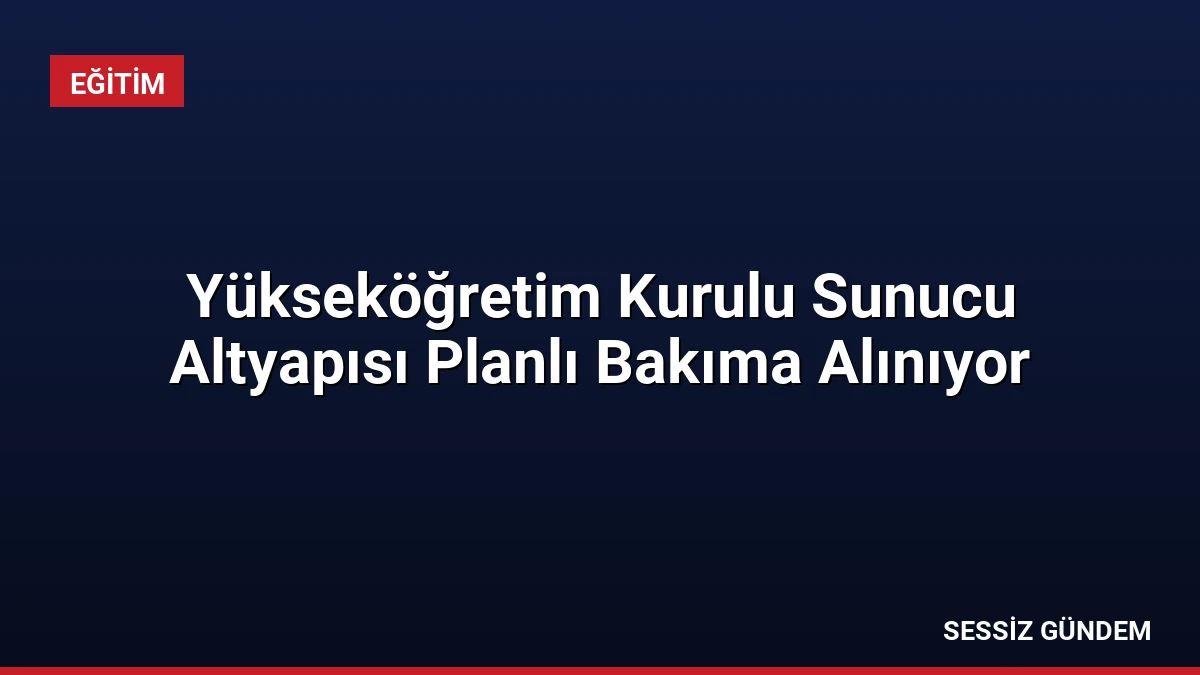 Yükseköğretim Kurulu Sunucu Altyapısı Planlı Bakıma Alınıyor