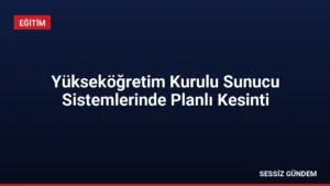 Yükseköğretim Kurulu Sunucu Sistemlerinde Planlı Kesinti