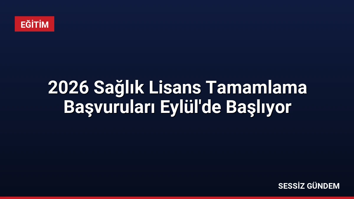 2026 Sağlık Lisans Tamamlama Başvuruları Eylül’de Başlıyor