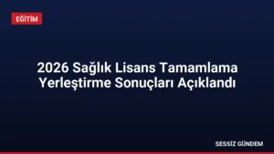 2026 Sağlık Lisans Tamamlama Yerleştirme Sonuçları Açıklandı