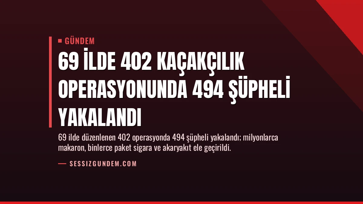 69 İlde 402 Kaçakçılık Operasyonunda 494 Şüpheli Yakalandı