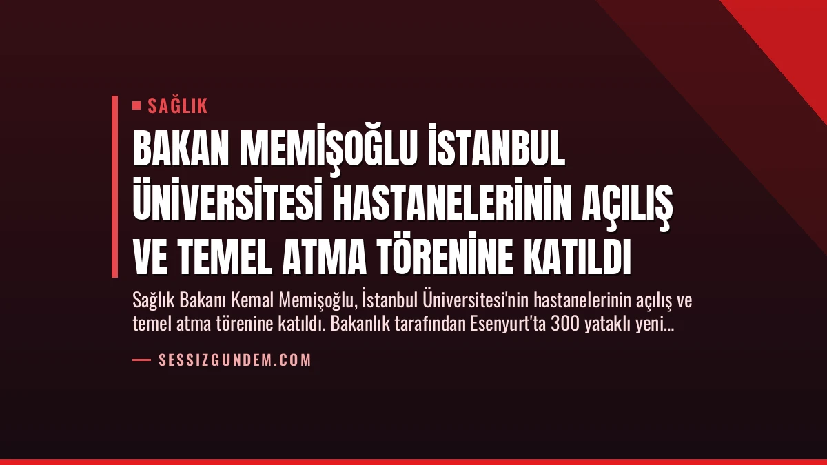 Bakan Memişoğlu İstanbul Üniversitesi Hastanelerinin Açılış ve Temel Atma Törenine Katıldı