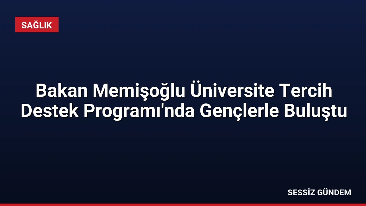 Bakan Memişoğlu Üniversite Tercih Destek Programı’nda Gençlerle Buluştu