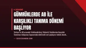 Gümrüklerde AB ile Karşılıklı Tanıma Dönemi Başlıyor