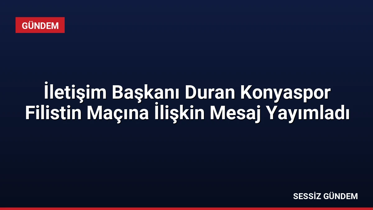 İletişim Başkanı Duran Konyaspor Filistin Maçına İlişkin Mesaj Yayımladı