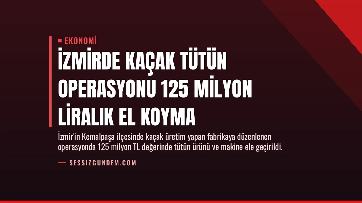 İzmirde Kaçak Tütün Operasyonu 125 Milyon Liralık El Koyma
