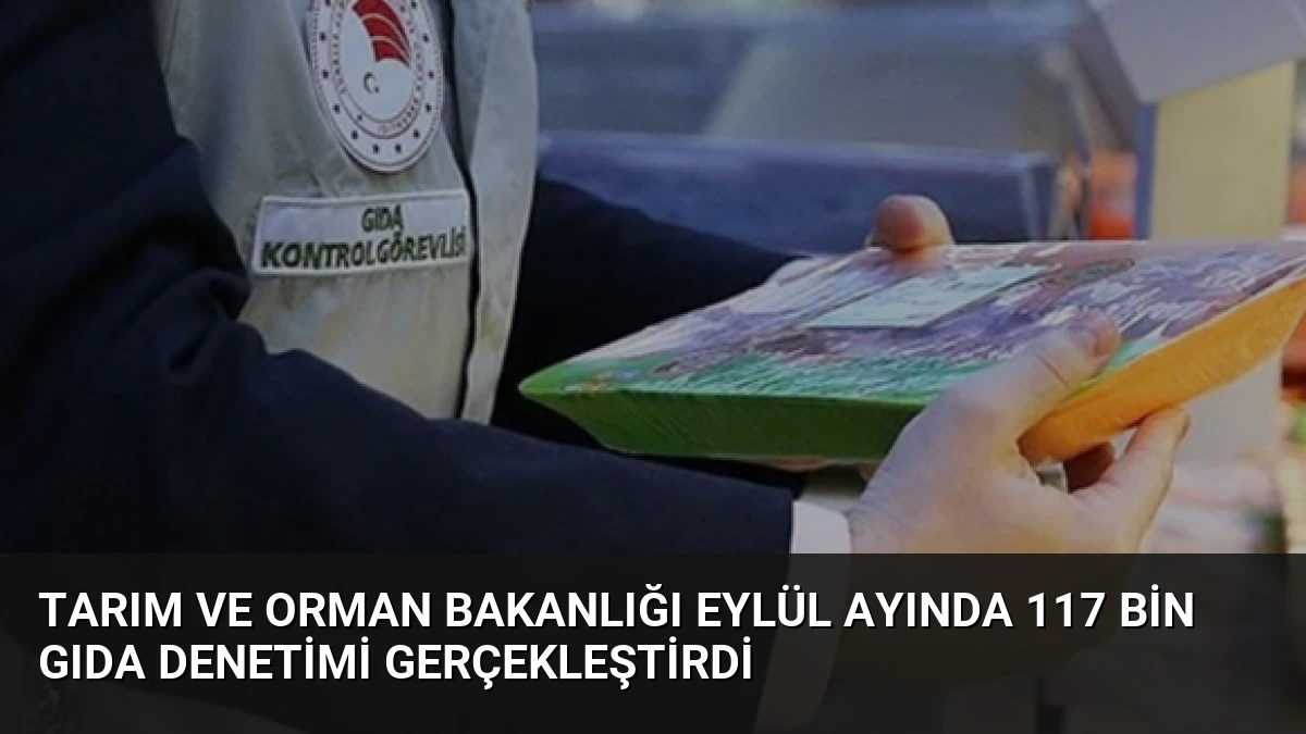 Tarım ve Orman Bakanlığı Eylül Ayında 117 Bin Gıda Denetimi Gerçekleştirdi
