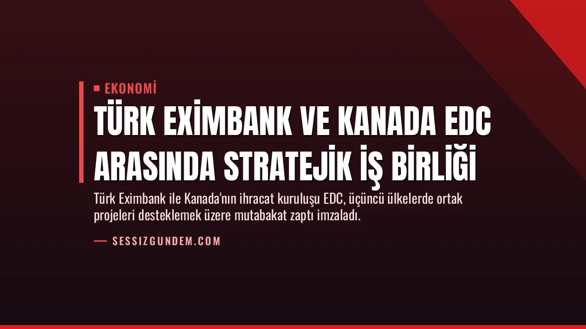 Türk Eximbank ve Kanada EDC Arasında Stratejik İş Birliği