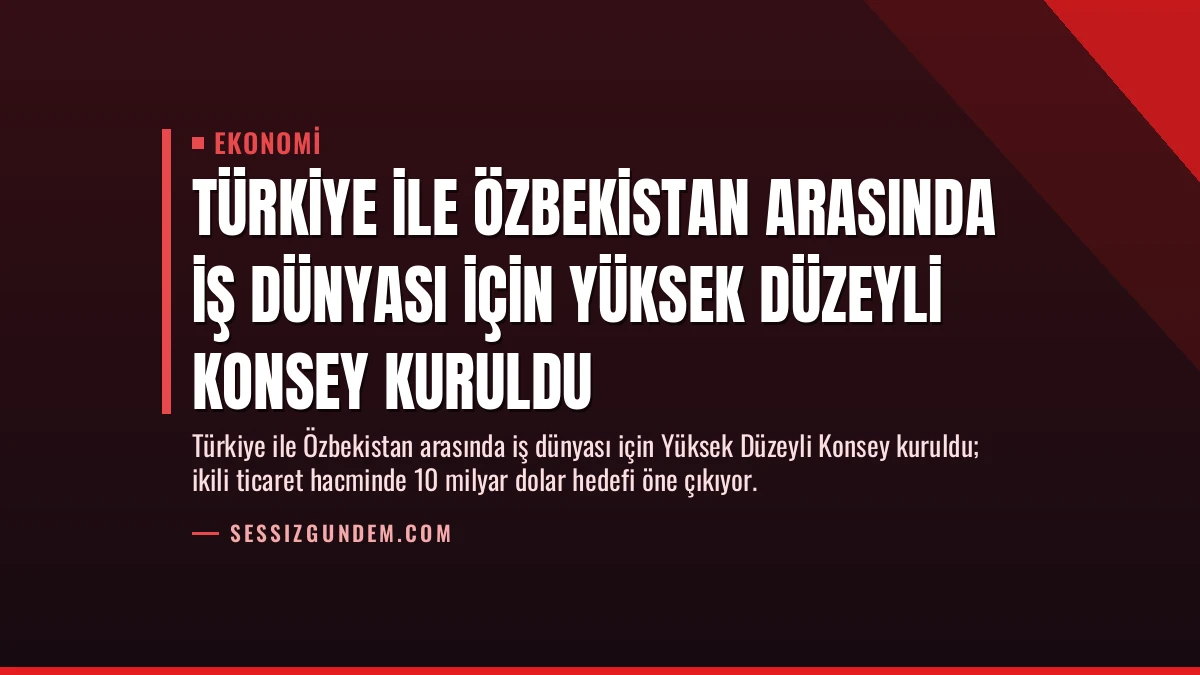 Türkiye ile Özbekistan Arasında İş Dünyası İçin Yüksek Düzeyli Konsey Kuruldu